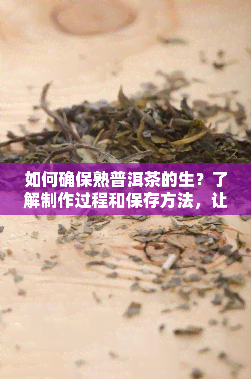 如何确保熟普洱茶的生？了解制作过程和保存方法，让你喝得安心！