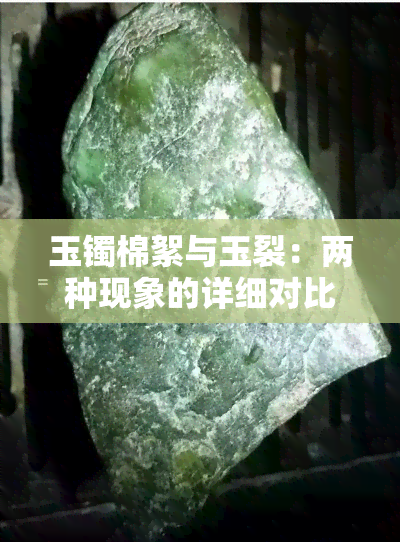 玉镯棉絮与玉裂：两种现象的详细对比与鉴别方法