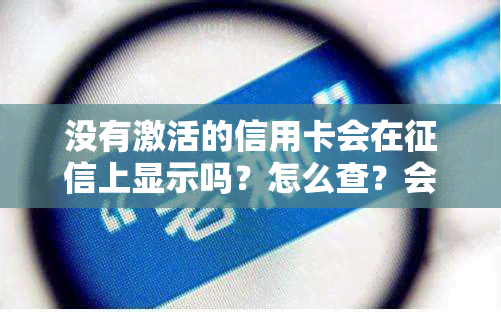 没有激活的信用卡会在上显示吗？怎么查？会不会产生费用？