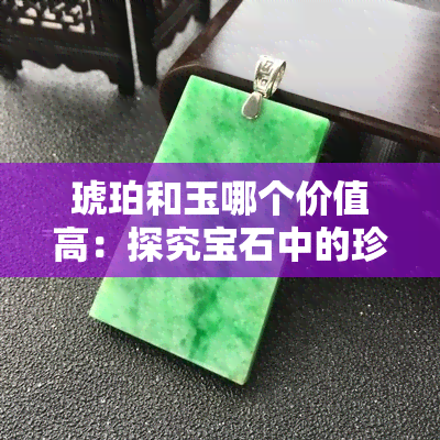 琥珀和玉哪个价值高：探究宝石中的珍贵之选