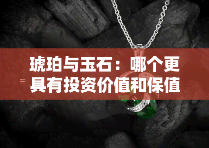 琥珀与玉石：哪个更具有投资价值和保值潜力？