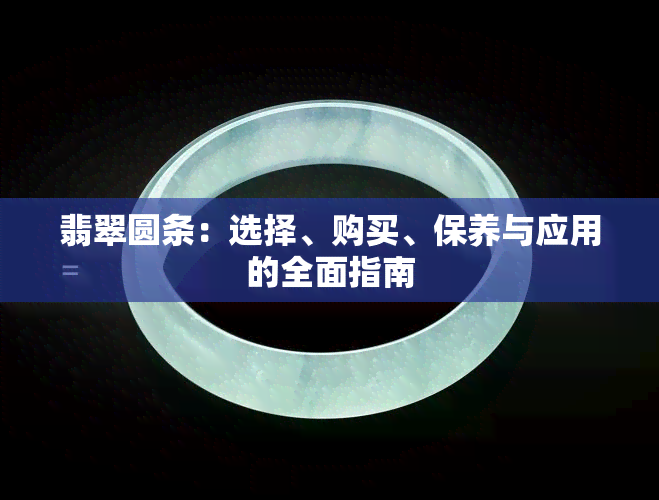 翡翠圆条：选择、购买、保养与应用的全面指南