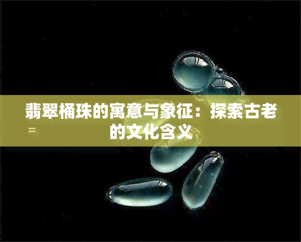 翡翠桶珠的寓意与象征：探索古老的文化含义