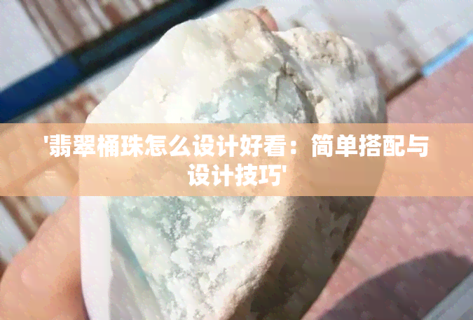 '翡翠桶珠怎么设计好看：简单搭配与设计技巧'