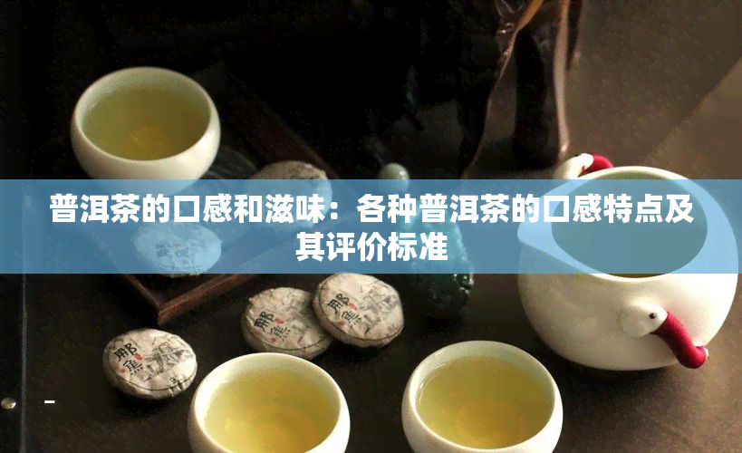 普洱茶的口感和滋味：各种普洱茶的口感特点及其评价标准