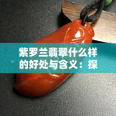 紫罗兰翡翠什么样的好处与含义：探索这种宝石的神秘之力