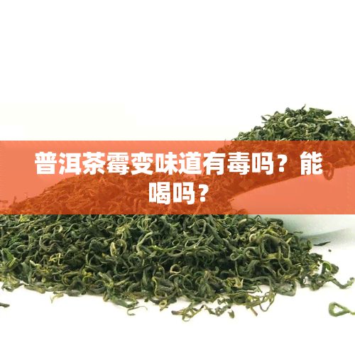 普洱茶霉变味道有吗？能喝吗？