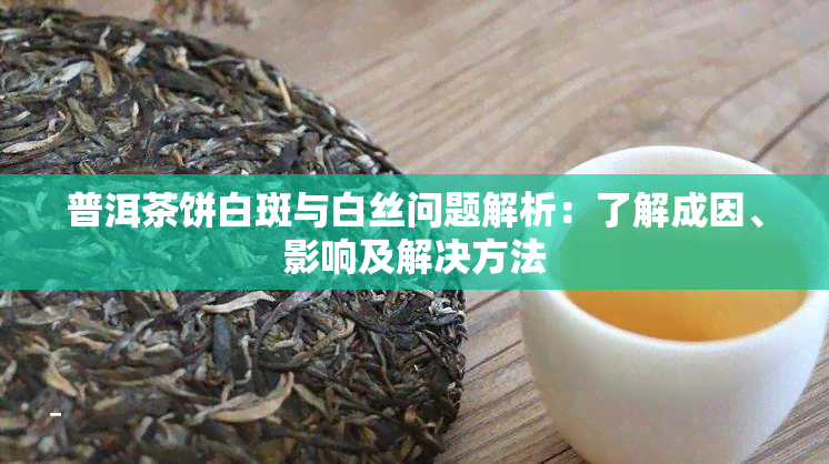 普洱茶饼白斑与白丝问题解析：了解成因、影响及解决方法