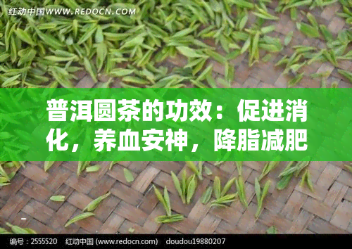 普洱圆茶的功效：促进消化，养血安神，降脂减肥，提神醒脑，抗衰老