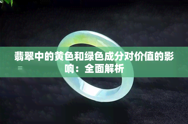 翡翠中的黄色和绿色成分对价值的影响：全面解析