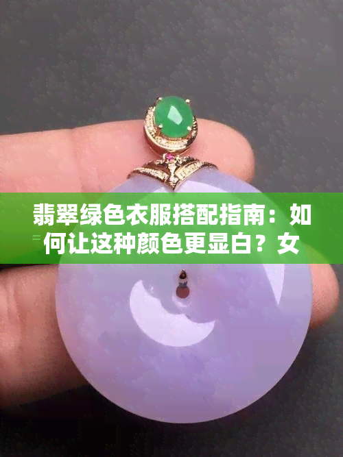 翡翠绿色衣服搭配指南：如何让这种颜色更显白？女生穿搭技巧解析