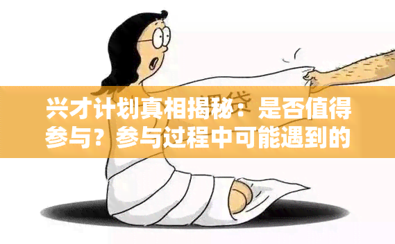 兴才计划真相揭秘：是否值得参与？参与过程中可能遇到的问题及解决方案