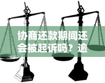 协商还款期间还会被起诉吗？逾期后协商还款是否还会？