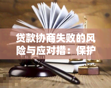 贷款协商失败的风险与应对措：保护个人信用和避免法律后果的方法