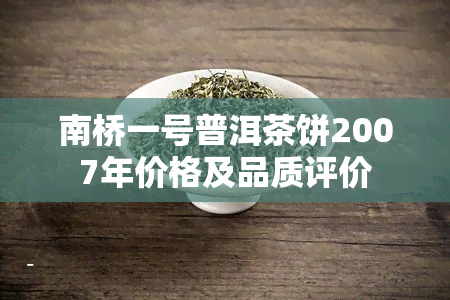 南桥一号普洱茶饼2007年价格及品质评价