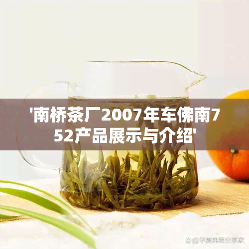 '南桥茶厂2007年车佛南752产品展示与介绍'