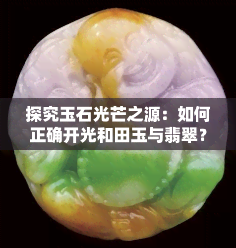 探究玉石光芒之源：如何正确开光和田玉与翡翠？