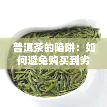 普洱茶的陷阱：如何避免购买到劣质产品？