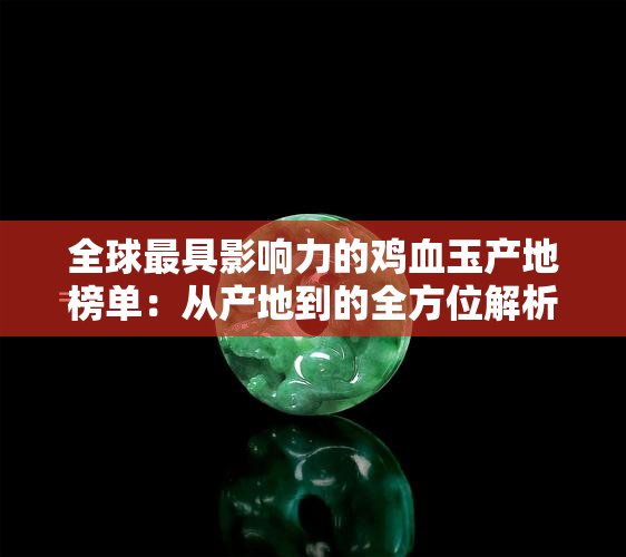 全球更具影响力的鸡血玉产地榜单：从产地到的全方位解析