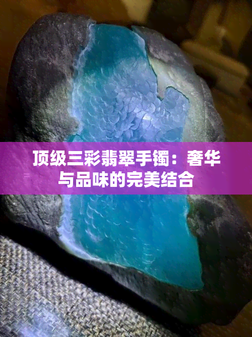 顶级三彩翡翠手镯：奢华与品味的完美结合