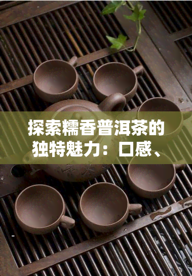 探索糯香普洱茶的独特魅力：口感、香气与味道的完美结合