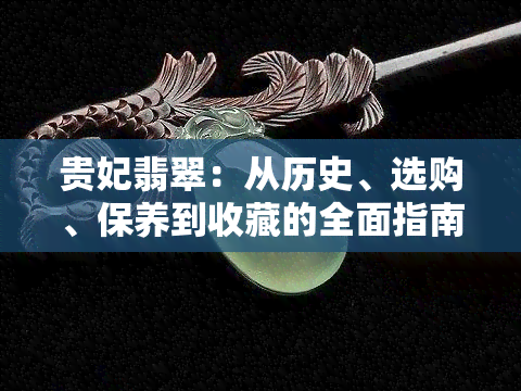 贵妃翡翠：从历史、选购、保养到收藏的全面指南