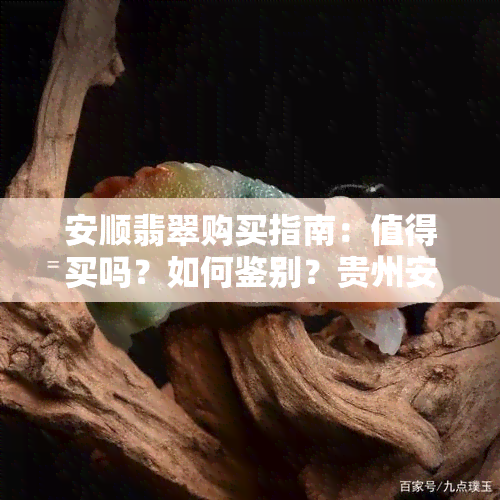 安顺翡翠购买指南：值得买吗？如何鉴别？贵州安顺翡翠质量如何？