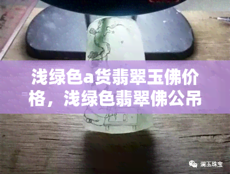 浅绿色a货翡翠玉佛价格，浅绿色翡翠佛公吊坠，翡翠浅绿色a是什么价位