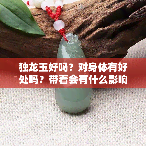 独龙玉好吗？对身体有好处吗？带着会有什么影响？