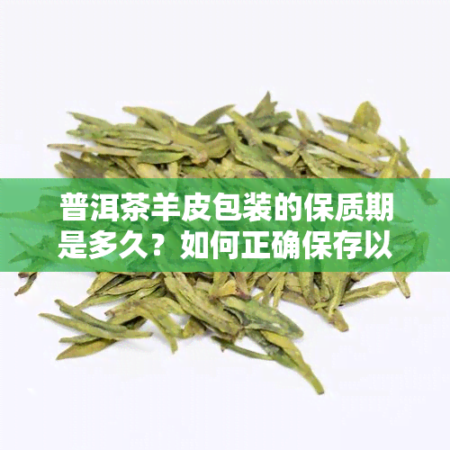 普洱茶羊皮包装的保质期是多久？如何正确保存以长茶叶的寿命？