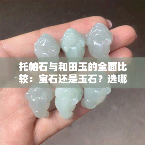 托帕石与和田玉的全面比较：宝石还是玉石？选哪个更好？