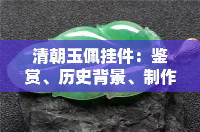 清朝玉佩挂件：鉴赏、历史背景、制作工艺与文化意义全方位解析