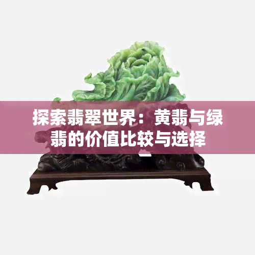 探索翡翠世界：黄翡与绿翡的价值比较与选择