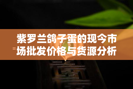 紫罗兰鸽子蛋的现今市场批发价格与货源分析