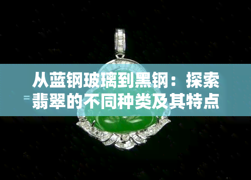 从蓝钢玻璃到黑钢：探索翡翠的不同种类及其特点