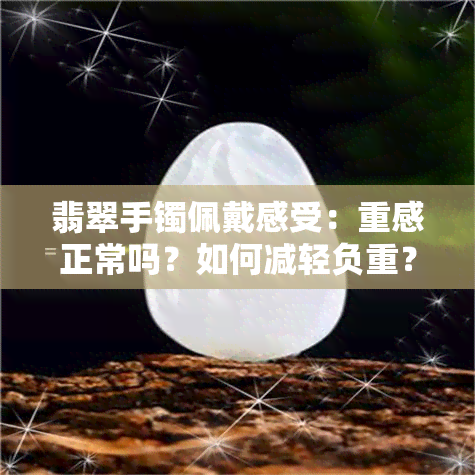 翡翠手镯佩戴感受：重感正常吗？如何减轻负重？