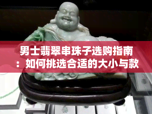 男士翡翠串珠子选购指南：如何挑选合适的大小与款式