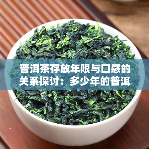 普洱茶存放年限与口感的关系探讨：多少年的普洱茶才能达到喝味？