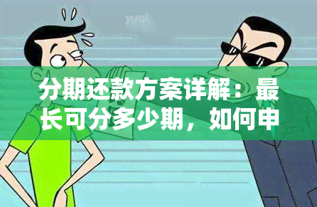 分期还款方案详解：最长可分多少期，如何申请及利率说明