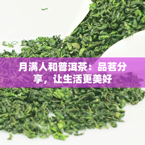 月满人和普洱茶：品茗分享，让生活更美好