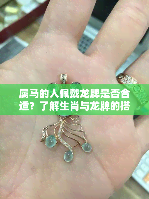 属马的人佩戴龙牌是否合适？了解生肖与龙牌的搭配及注意事项