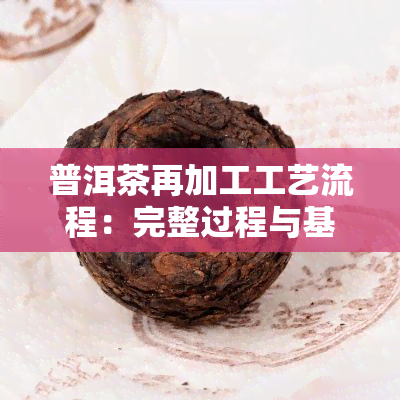 普洱茶再加工工艺流程：完整过程与基本步骤