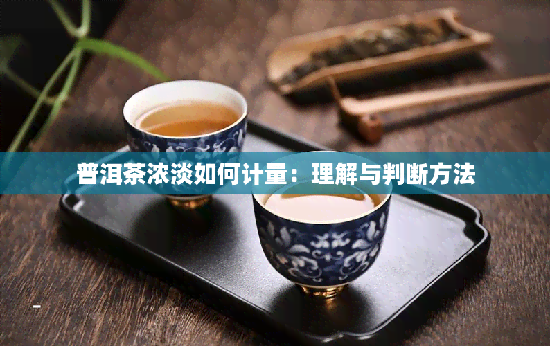 普洱茶浓淡如何计量：理解与判断方法