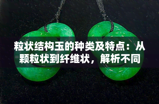 粒状结构玉的种类及特点：从颗粒状到纤维状，解析不同类型的玉石。