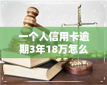 一个人信用卡逾期3年18万怎么办