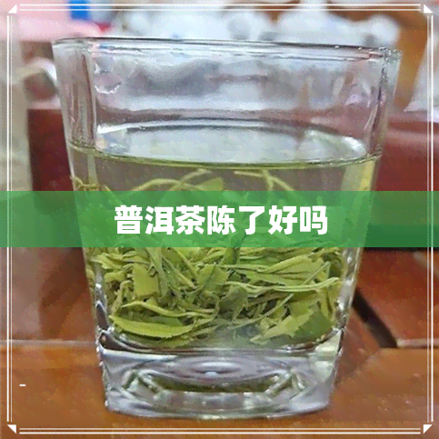 普洱茶陈了好吗