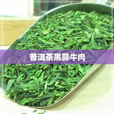 普洱茶黑蒜牛肉