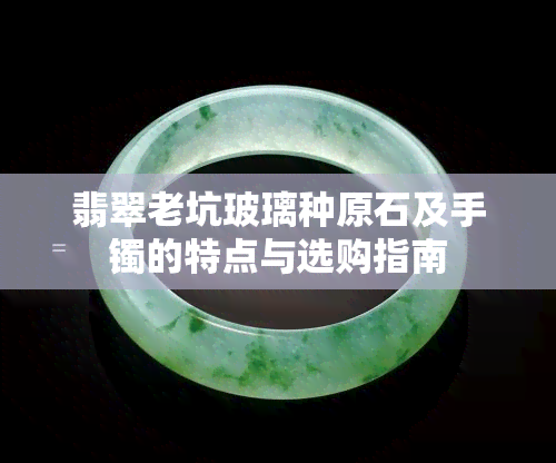 翡翠老坑玻璃种原石及手镯的特点与选购指南