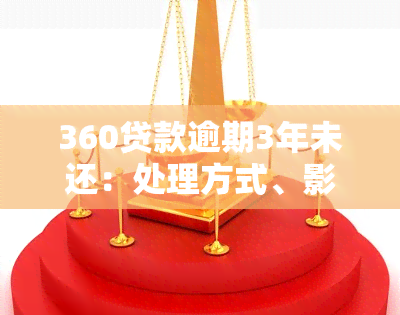 360贷款逾期3年未还：处理方式、影响和解决方案全面解析