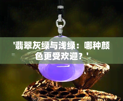 '翡翠灰绿与浅绿：哪种颜色更受欢迎？'